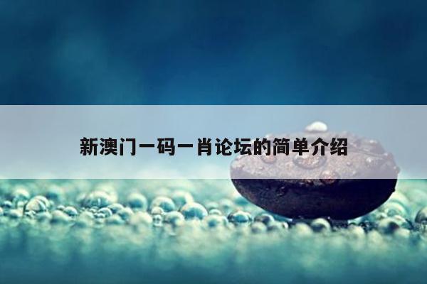 新澳门一码一肖论坛的简单介绍