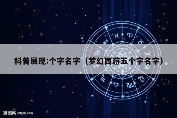 科普展现:个字名字（梦幻西游五个字名字）
